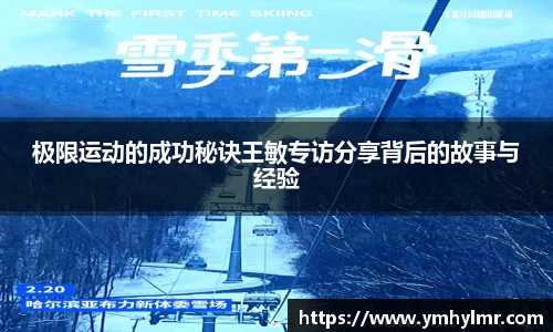 极限运动的成功秘诀王敏专访分享背后的故事与经验