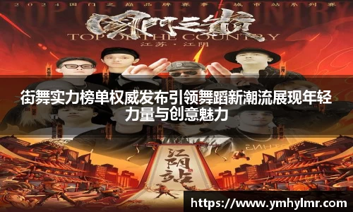 街舞实力榜单权威发布引领舞蹈新潮流展现年轻力量与创意魅力