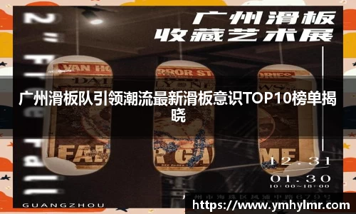 广州滑板队引领潮流最新滑板意识TOP10榜单揭晓