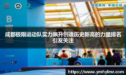 成都极限运动队实力飙升创造历史新高的力量排名引发关注