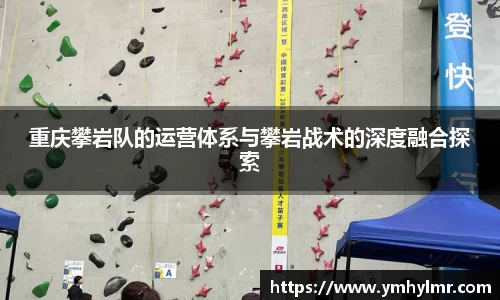 重庆攀岩队的运营体系与攀岩战术的深度融合探索