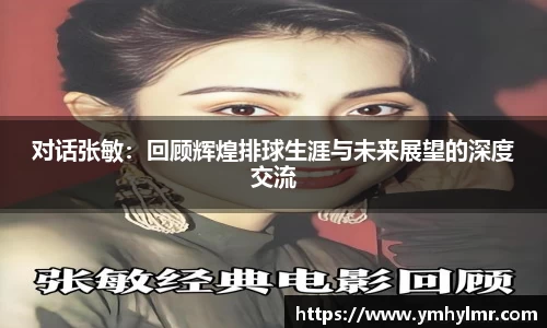 对话张敏：回顾辉煌排球生涯与未来展望的深度交流