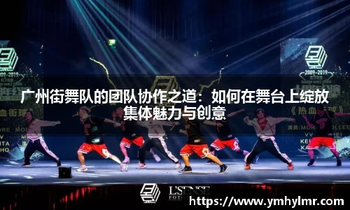 广州街舞队的团队协作之道：如何在舞台上绽放集体魅力与创意