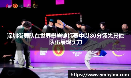 深圳街舞队在世界攀岩锦标赛中以80分领先其他队伍展现实力