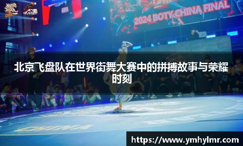 北京飞盘队在世界街舞大赛中的拼搏故事与荣耀时刻
