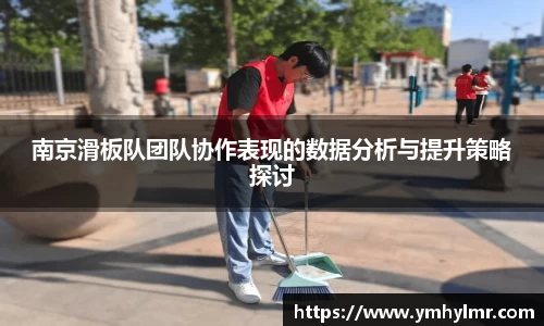 南京滑板队团队协作表现的数据分析与提升策略探讨