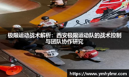 极限运动战术解析：西安极限运动队的战术控制与团队协作研究