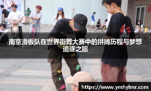 南京滑板队在世界街舞大赛中的拼搏历程与梦想追逐之旅
