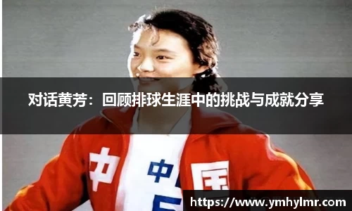 对话黄芳：回顾排球生涯中的挑战与成就分享