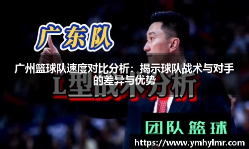 广州篮球队速度对比分析：揭示球队战术与对手的差异与优势