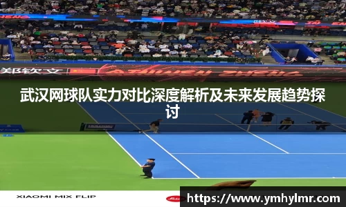 武汉网球队实力对比深度解析及未来发展趋势探讨