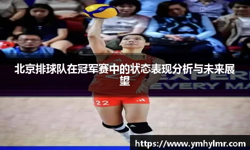 北京排球队在冠军赛中的状态表现分析与未来展望