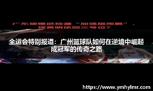 全运会特别报道：广州篮球队如何在逆境中崛起成冠军的传奇之路