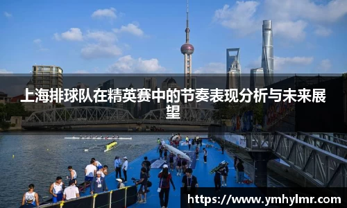 上海排球队在精英赛中的节奏表现分析与未来展望