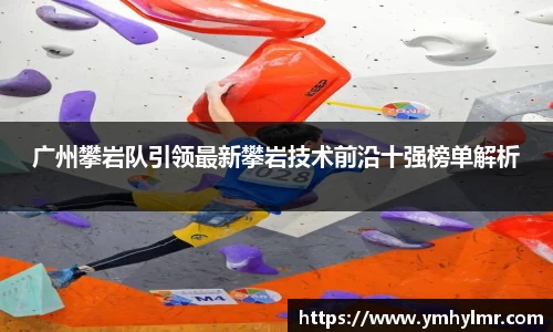 广州攀岩队引领最新攀岩技术前沿十强榜单解析