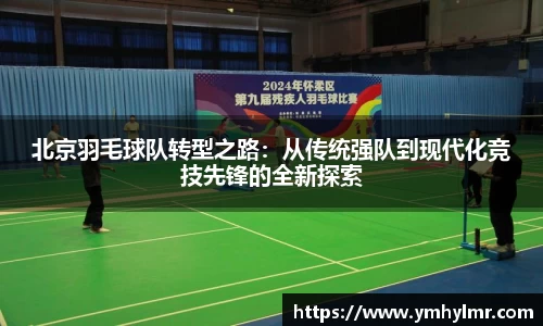 北京羽毛球队转型之路：从传统强队到现代化竞技先锋的全新探索