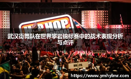 武汉街舞队在世界攀岩锦标赛中的战术表现分析与点评