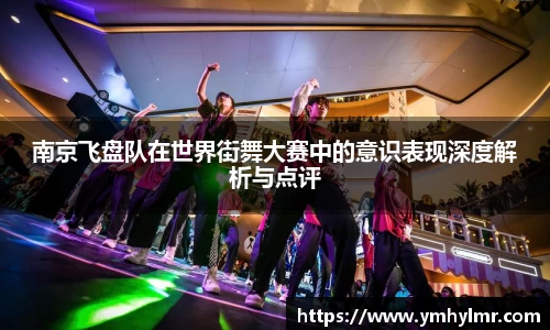 南京飞盘队在世界街舞大赛中的意识表现深度解析与点评
