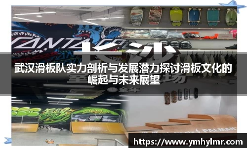 武汉滑板队实力剖析与发展潜力探讨滑板文化的崛起与未来展望