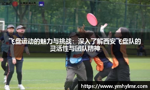 飞盘运动的魅力与挑战：深入了解西安飞盘队的灵活性与团队精神