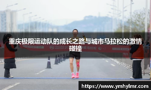 重庆极限运动队的成长之路与城市马拉松的激情碰撞