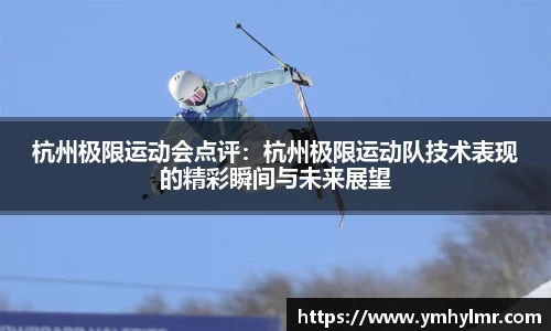 杭州极限运动会点评：杭州极限运动队技术表现的精彩瞬间与未来展望