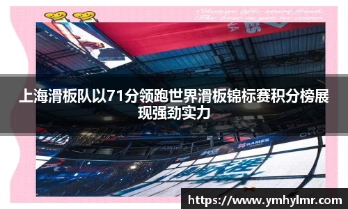 上海滑板队以71分领跑世界滑板锦标赛积分榜展现强劲实力