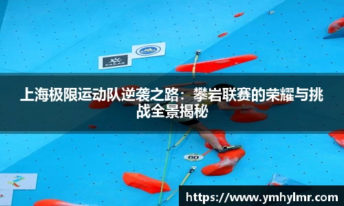 上海极限运动队逆袭之路：攀岩联赛的荣耀与挑战全景揭秘
