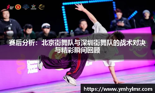 赛后分析：北京街舞队与深圳街舞队的战术对决与精彩瞬间回顾